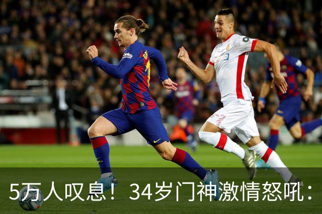5万人叹息！34岁门神激情怒吼：扑出费利佩点球 封堵胡荷韬单刀球